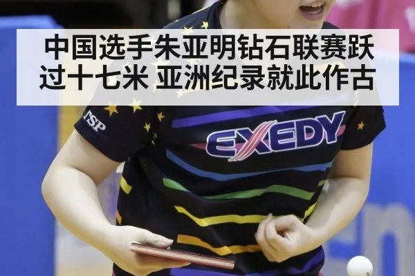 中国选手朱亚明钻石联赛跃过十七米 亚洲纪录就此作古